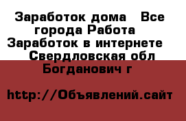 Заработок дома - Все города Работа » Заработок в интернете   . Свердловская обл.,Богданович г.